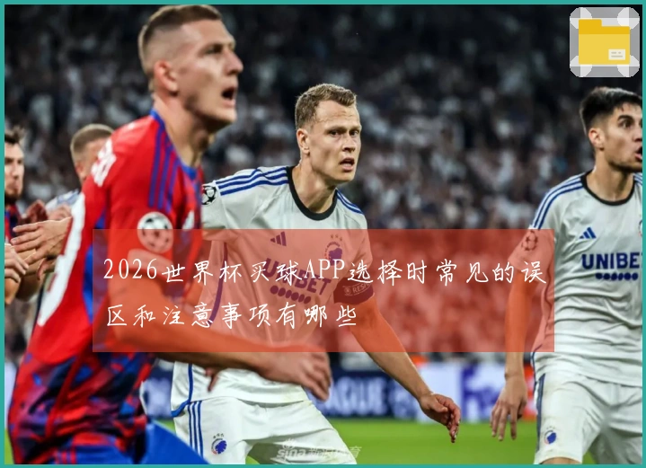 2026世界杯买球APP选择时常见的误区和注意事项有哪些
