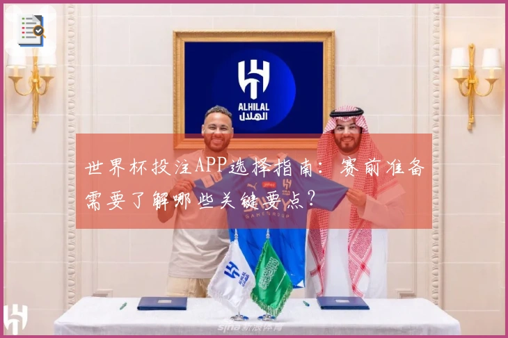 世界杯投注APP选择指南：赛前准备需要了解哪些关键要点？
