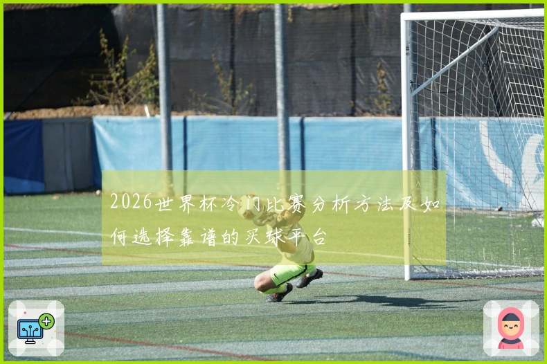 2026世界杯冷门比赛分析方法及如何选择靠谱的买球平台