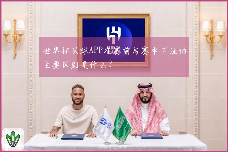 世界杯买球APP在赛前与赛中下注的主要区别是什么？
